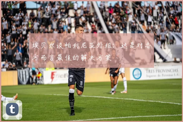 埃贝尔谈帕利尼亚外租：这是对各方而言最佳的解决方案