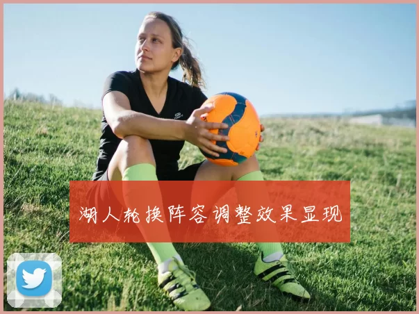湖人轮换阵容调整效果显现