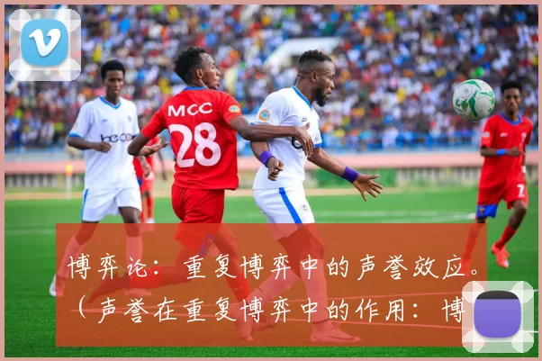 博弈论：重复博弈中的声誉效应。（声誉在重复博弈中的作用：博弈论视角）