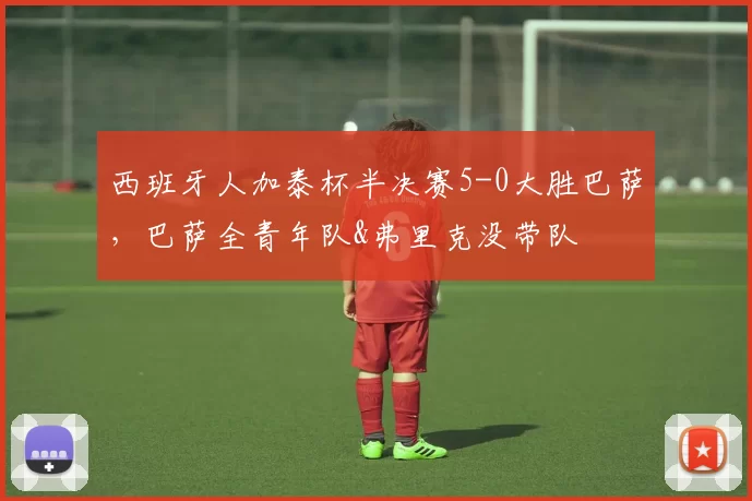 西班牙人加泰杯半决赛5-0大胜巴萨，巴萨全青年队&弗里克没带队
