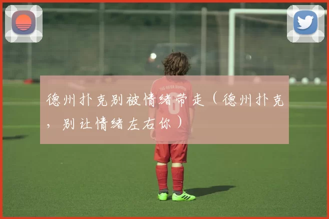 德州扑克别被情绪带走（德州扑克，别让情绪左右你）