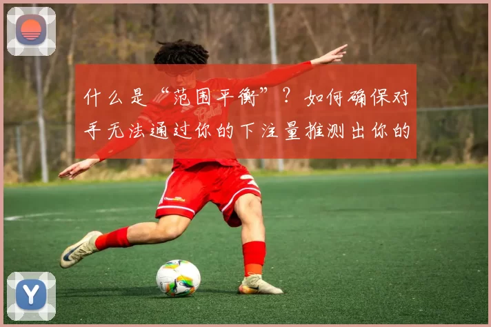 什么是“范围平衡”？如何确保对手无法通过你的下注量推测出你的底牌。（范围平衡解析：如何避免对手从下注大小推断你的手牌）