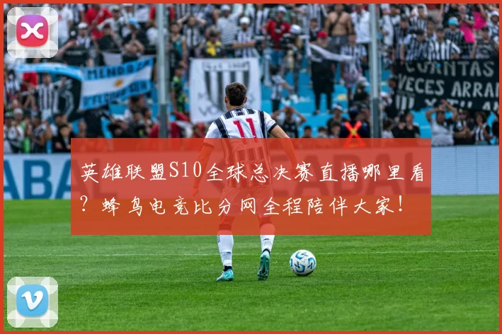 英雄联盟S10全球总决赛直播哪里看？蜂鸟电竞比分网全程陪伴大家！