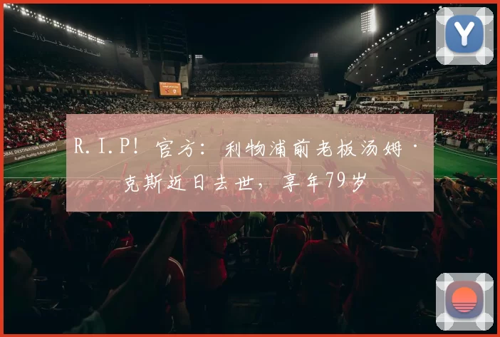 R.I.P！官方：利物浦前老板汤姆·希克斯近日去世，享年79岁