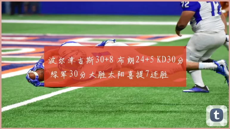 波尔津吉斯30+8 布朗24+5 KD30分 绿军30分大胜太阳喜提7连胜