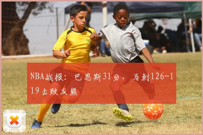 NBA战报：巴恩斯31分，马刺126-119击败灰熊