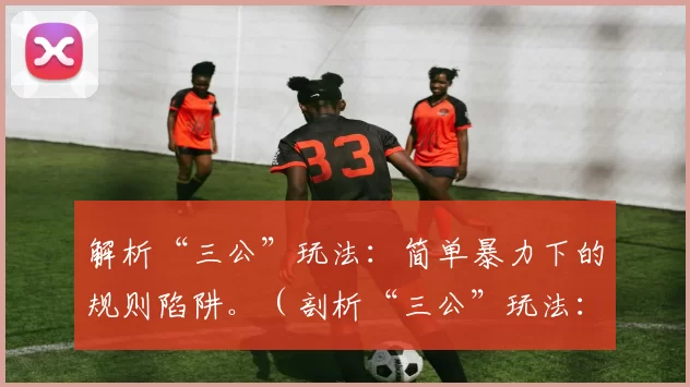 解析“三公”玩法：简单暴力下的规则陷阱。（剖析“三公”玩法：粗暴表象下的规则陷阱）