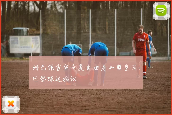 姆巴佩官宣今夏自由身加盟皇马，巴黎球迷抗议
