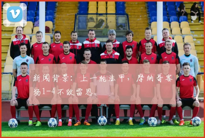 新闻背景：上一轮法甲，摩纳哥客场1-4不敌雷恩。