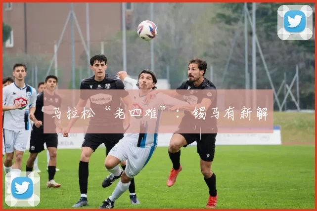 马拉松“老四难”：锡马有新解