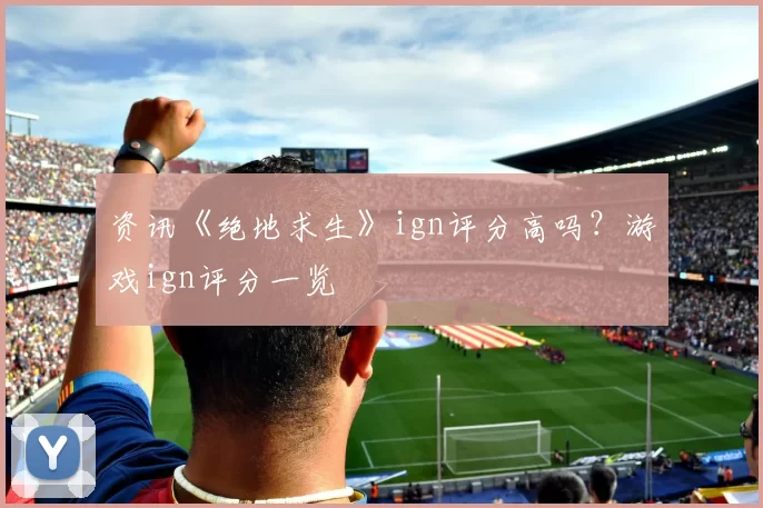 资讯《绝地求生》ign评分高吗？游戏ign评分一览