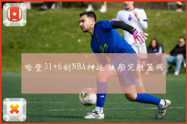 哈登31+6创NBA神迹 快船完胜篮网