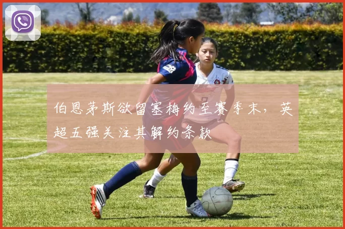 伯恩茅斯欲留塞梅约至赛季末，英超五强关注其解约条款