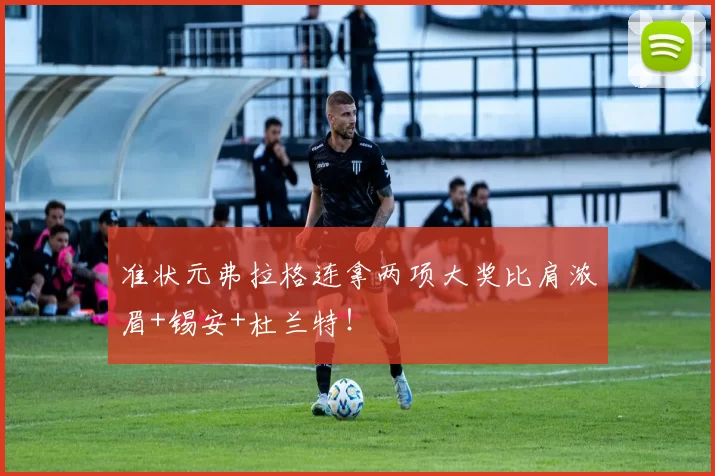 准状元弗拉格连拿两项大奖比肩浓眉+锡安+杜兰特！