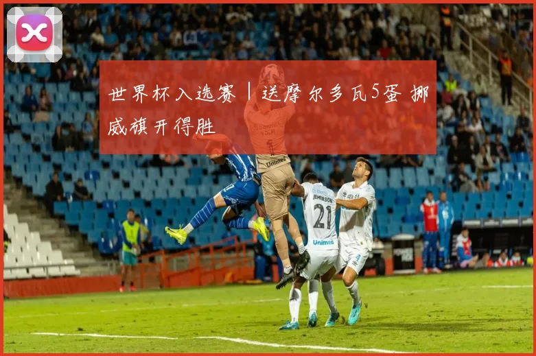 世界杯入选赛｜送摩尔多瓦5蛋 挪威旗开得胜