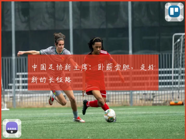 中国足协新主席：卧薪尝胆，走好新的长征路