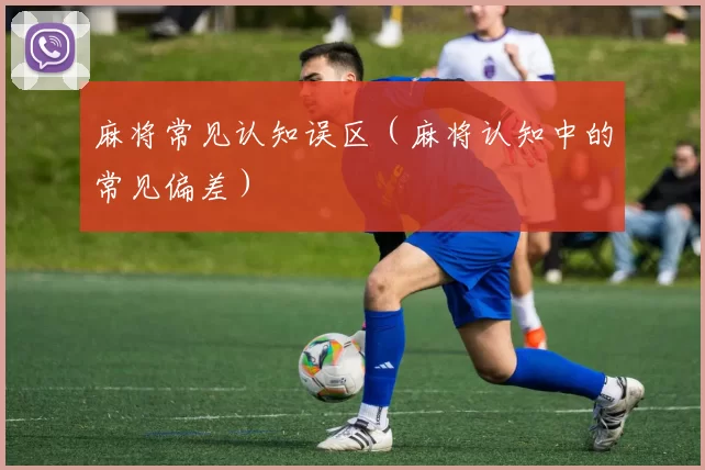 麻将常见认知误区（麻将认知中的常见偏差）