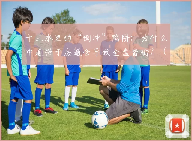 十三水里的“倒冲”陷阱：为什么中道强于底道会导致全盘皆输？（十三水“倒冲”陷阱：为何中墩强于底墩反而全盘告负？）