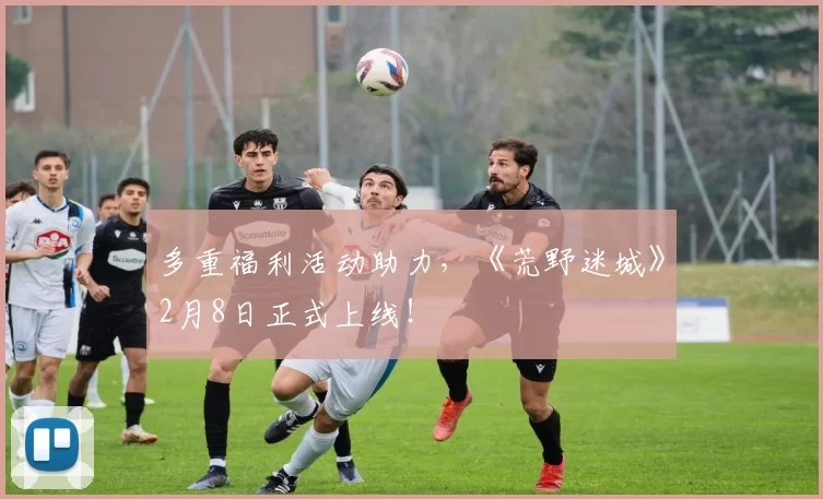 多重福利活动助力，《荒野迷城》2月8日正式上线！
