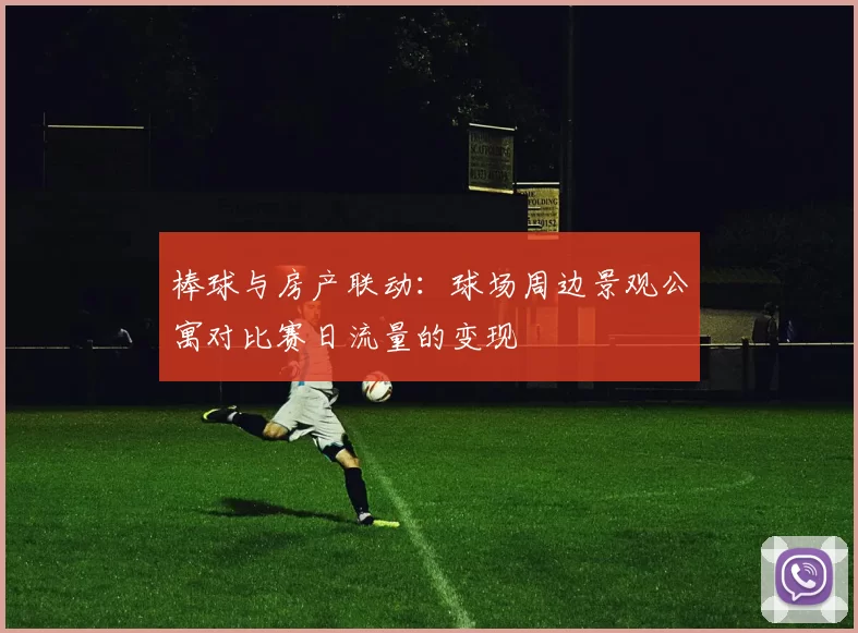 棒球与房产联动：球场周边景观公寓对比赛日流量的变现