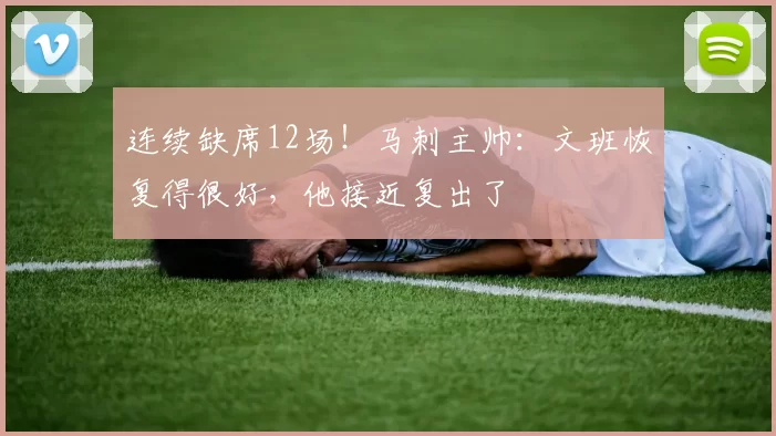 连续缺席12场！马刺主帅：文班恢复得很好，他接近复出了