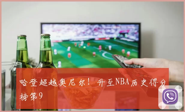 哈登超越奥尼尔！升至NBA历史得分榜第9