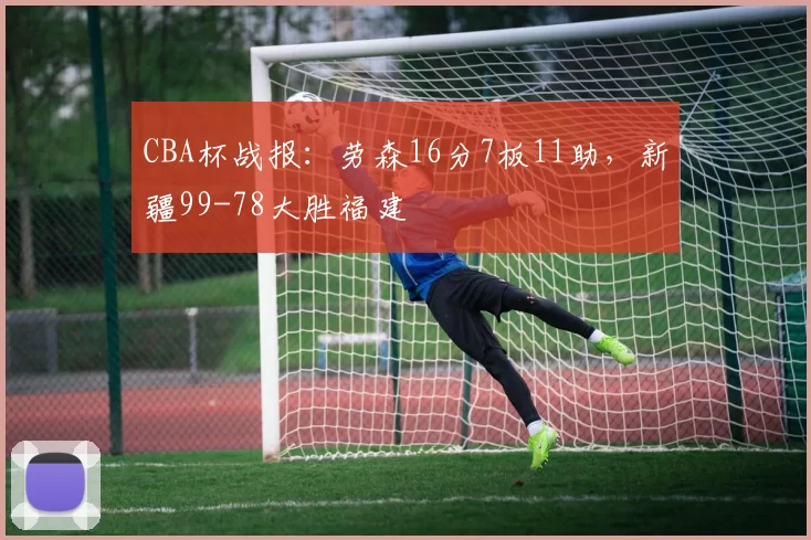 CBA杯战报：劳森16分7板11助，新疆99-78大胜福建