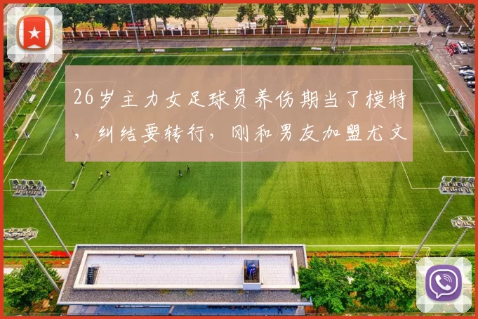 26岁主力女足球员养伤期当了模特，纠结要转行，刚和男友加盟尤文