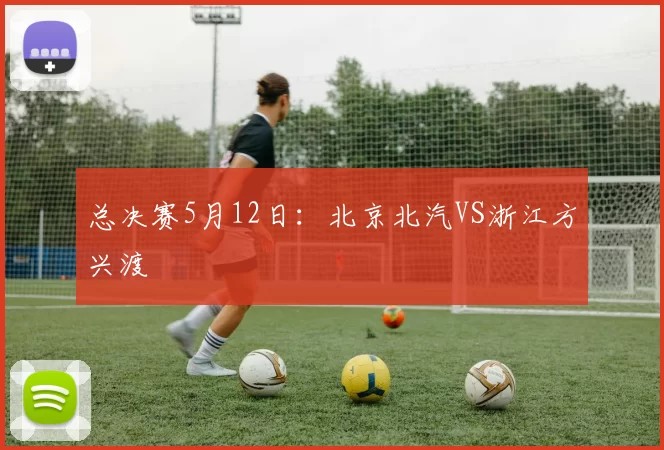 总决赛5月12日：北京北汽VS浙江方兴渡