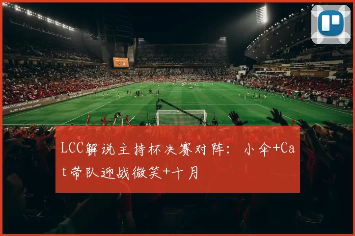 LCC解说主持杯决赛对阵：小伞+Cat带队迎战微笑+十月