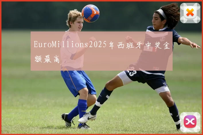 EuroMillions2025年西班牙中奖金额最高