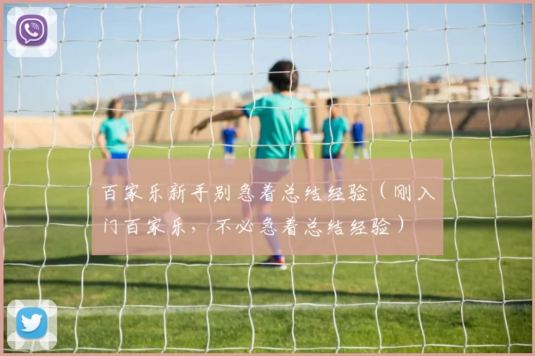 百家乐新手别急着总结经验（刚入门百家乐，不必急着总结经验）