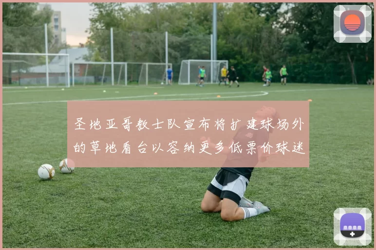 圣地亚哥教士队宣布将扩建球场外的草地看台以容纳更多低票价球迷