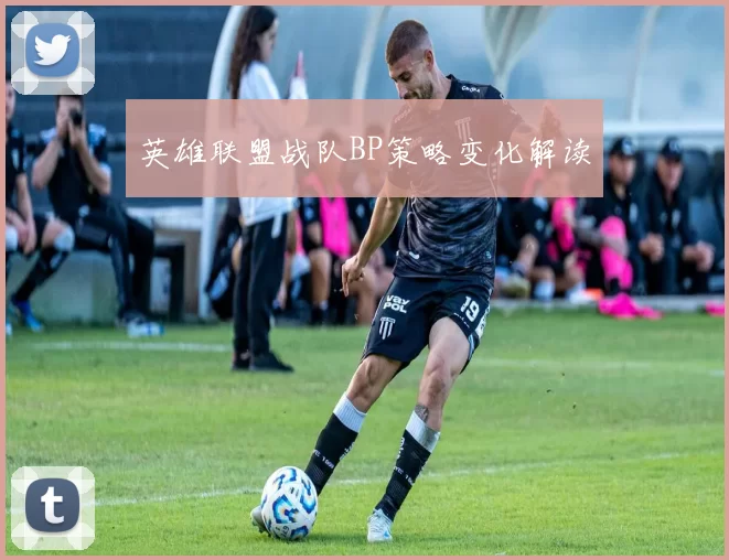 英雄联盟战队BP策略变化解读