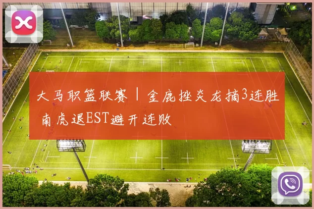 大马职篮联赛｜金鹿挫炎龙摘3连胜 南虎退EST避开连败