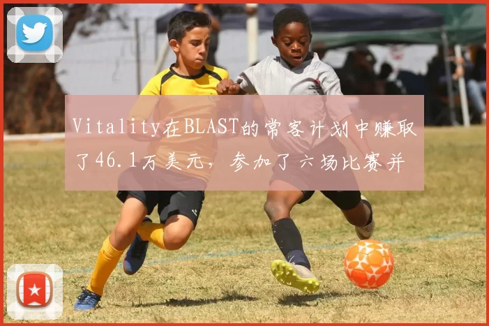 Vitality在BLAST的常客计划中赚取了46.1万美元，参加了六场比赛并获得了两个冠军