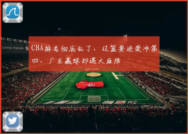 CBA排名彻底乱了，辽篮要逆袭冲第四，广东赢球却遇大麻烦