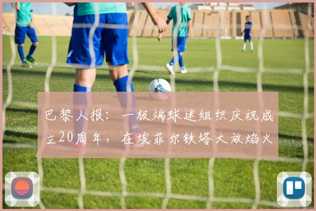 巴黎人报：一极端球迷组织庆祝成立20周年，在埃菲尔铁塔大放焰火