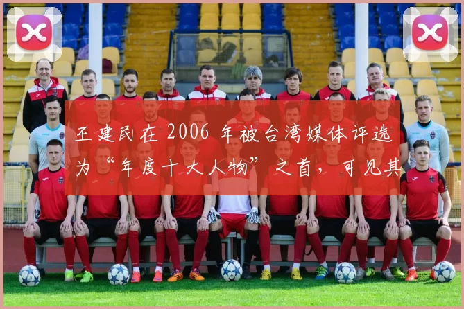 王建民在 2006 年被台湾媒体评选为“年度十大人物”之首，可见其影响力