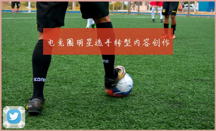 电竞圈明星选手转型内容创作