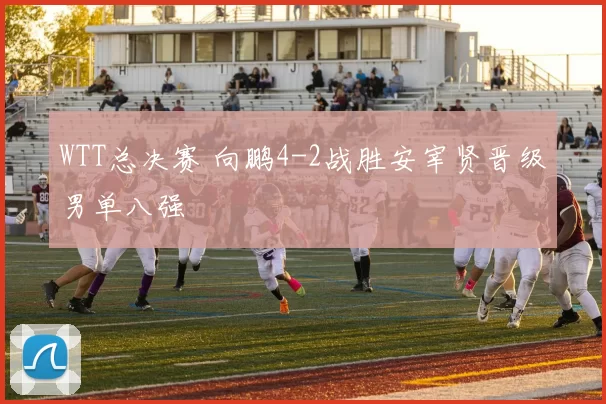 WTT总决赛 向鹏4-2战胜安宰贤晋级男单八强