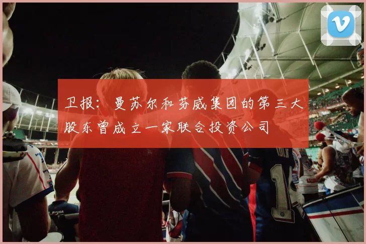 卫报：曼苏尔和芬威集团的第三大股东曾成立一家联合投资公司