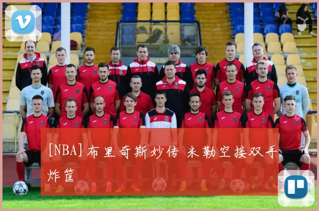 [NBA]布里奇斯妙传 米勒空接双手炸筐