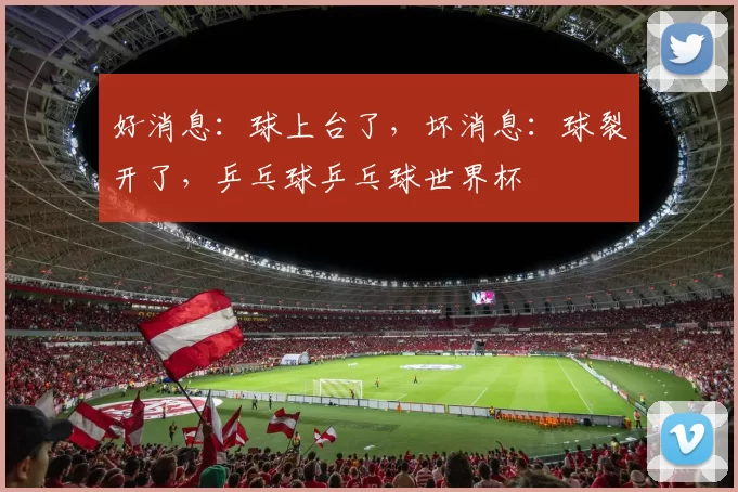 好消息：球上台了，坏消息：球裂开了，乒乓球乒乓球世界杯