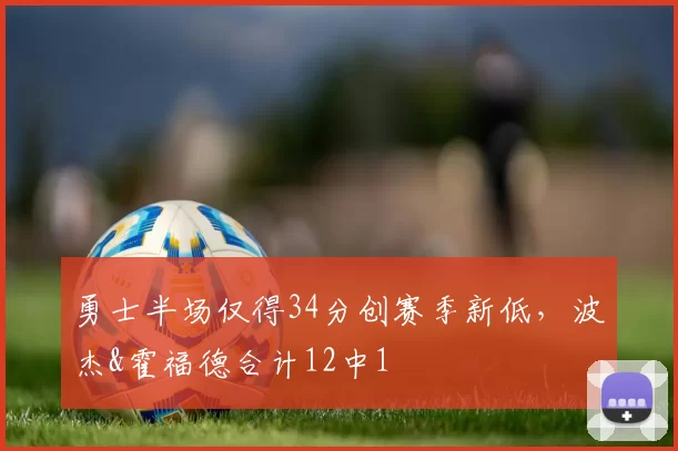 勇士半场仅得34分创赛季新低，波杰&霍福德合计12中1