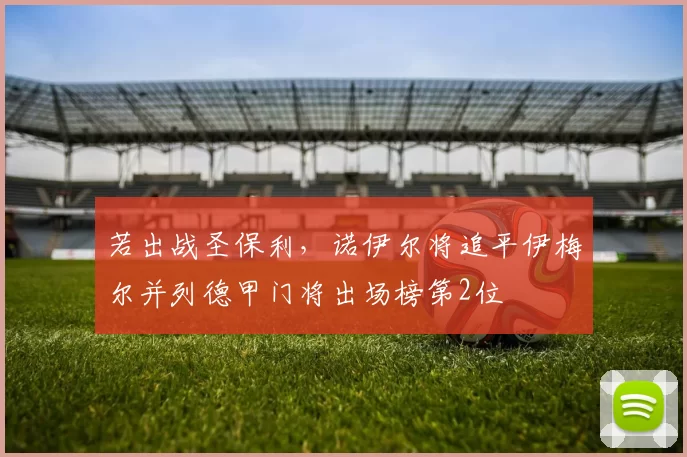 若出战圣保利，诺伊尔将追平伊梅尔并列德甲门将出场榜第2位
