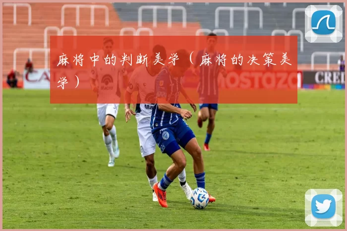 麻将中的判断美学（麻将的决策美学）