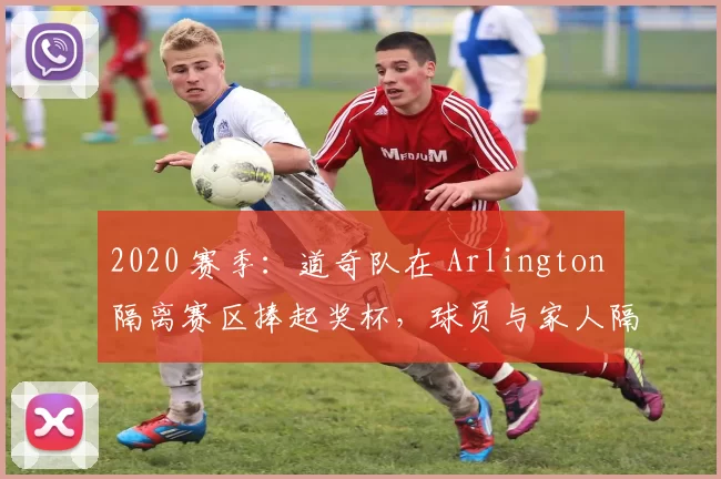 2020 赛季：道奇队在 Arlington 隔离赛区捧起奖杯，球员与家人隔空庆祝