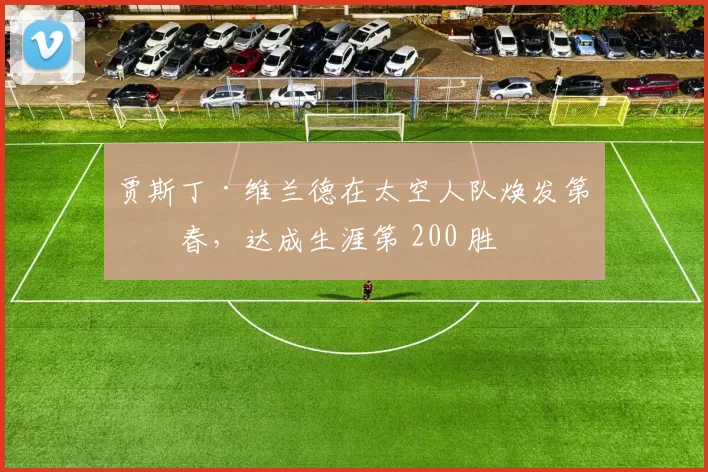 贾斯丁·维兰德在太空人队焕发第二春，达成生涯第 200 胜