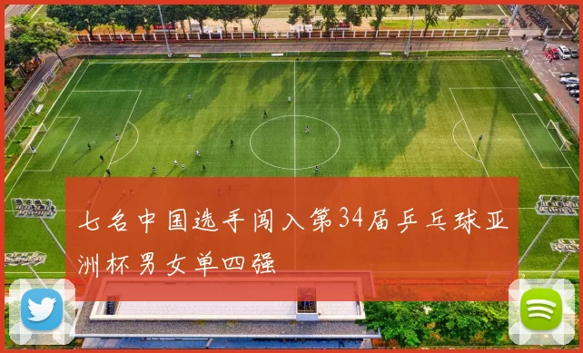 七名中国选手闯入第34届乒乓球亚洲杯男女单四强